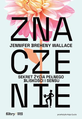 Jennifer Breheny Wallace - Znaczenie. Sekret życia pełnego bliskości i sensu Jennifer Breheny Wallace - Znaczenie. Sekret życia pełnego bliskości i sensu