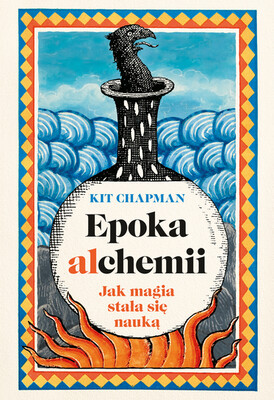 Kit Chapman - Epoka alchemii. Jak magia stała się nauką Kit Chapman - Epoka alchemii. Jak magia stała się nauką