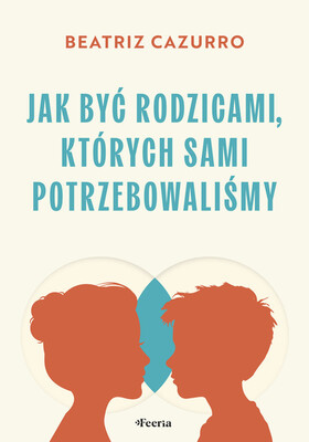 Beatriz Cazurro - Jak być rodzicami, których sami potrzebowaliśmy / Beatriz Cazurro - Atender Lo Invisible Beatriz Cazurro - Jak być rodzicami, których sami potrzebowaliśmy / Beatriz Cazurro - Atender Lo Invisible