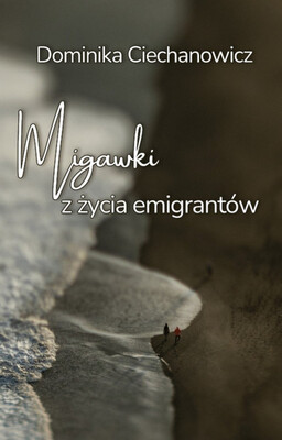 Dominika Ciechanowicz - Migawki z życia emigrantów Dominika Ciechanowicz - Migawki z życia emigrantów