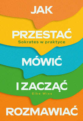 Elke Wiss - Jak przestać mówić i zacząć rozmawiać. Sokrates w praktyce Elke Wiss - Jak przestać mówić i zacząć rozmawiać. Sokrates w praktyce