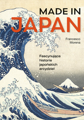 Francesco Morena - Made in Japan. Fascynujące historie japońskich arcydzieł Francesco Morena - Made in Japan. Fascynujące historie japońskich arcydzieł