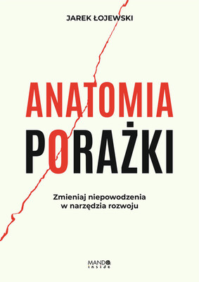Jarosław Łojewski - Anatomia porażki. Zmieniaj niepowodzenia w narzędzia rozwoju Jarosław Łojewski - Anatomia porażki. Zmieniaj niepowodzenia w narzędzia rozwoju