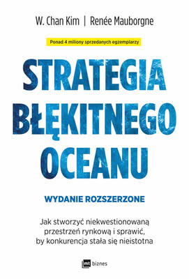 W. Chan Kim - Strategia błękitnego oceanu. Jak stworzyć niekwestionowaną przestrzeń rynkową i sprawić, by konkurencja stała się nieistotna wyd. 2 W. Chan Kim - Strategia błękitnego oceanu. Jak stworzyć niekwestionowaną przestrzeń rynkową i sprawić, by konkurencja stała się nieistotna wyd. 2