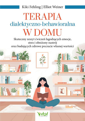 Kiki Fehling - Terapia dialektyczno-behawioralna w domu. Skuteczny zeszyt ćwiczeń łagodzących emocje, stres i obniżony nastrój oraz budujących zdrowe poczucie własnej wartości Kiki Fehling - Terapia dialektyczno-behawioralna w domu. Skuteczny zeszyt ćwiczeń łagodzących emocje, stres i obniżony nastrój oraz budujących zdrowe poczucie własnej wartości