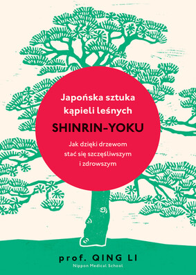 Qing Li - Japońska sztuka kąpieli leśnych. Shinrin-yoku Qing Li - Japońska sztuka kąpieli leśnych. Shinrin-yoku