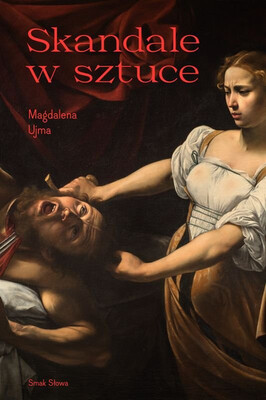 Magdalena Ujma - Skandale w sztuce. Sztuka i życie Magdalena Ujma - Skandale w sztuce. Sztuka i życie