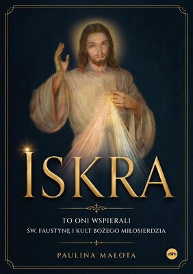Paulina Małota - Iskra. To oni wspierali św. Faustynę i kult Bożego miłosierdzia Paulina Małota - Iskra. To oni wspierali św. Faustynę i kult Bożego miłosierdzia