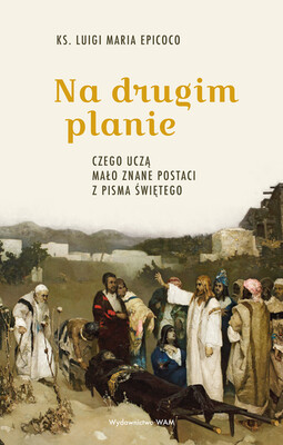 Luigi Maria Epicoco - Na drugim planie. Czego uczą mało znane postaci z Pisma Świętego Luigi Maria Epicoco - Na drugim planie. Czego uczą mało znane postaci z Pisma Świętego