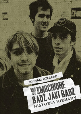 Michael Azerrad - Wzmocnione. Bądź jaki bądź. Historia Nirvany Michael Azerrad - Wzmocnione. Bądź jaki bądź. Historia Nirvany