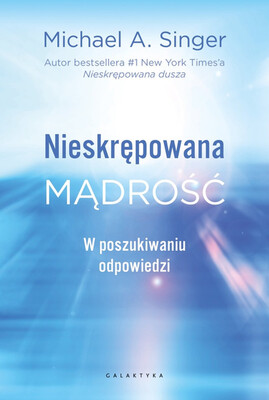 Michael A. Singer - Nieskrępowana mądrość. W poszukiwaniu odpowiedzi Michael A. Singer - Nieskrępowana mądrość. W poszukiwaniu odpowiedzi