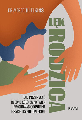 Meredith Elkins - Lęk rodzica. Jak przerwać błędne koło zmartwień i wychować odporne psychicznie dziecko Meredith Elkins - Lęk rodzica. Jak przerwać błędne koło zmartwień i wychować odporne psychicznie dziecko