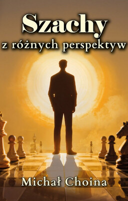 Michał Choina - Szachy z różnych perspektyw Michał Choina - Szachy z różnych perspektyw