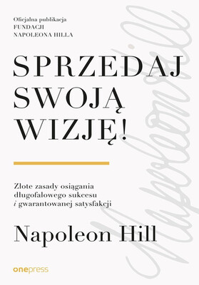 Napoleon Hill - Sprzedaj swoją wizję! Złote zasady osiągania długofalowego sukcesu i gwarantowanej satysfakcji Napoleon Hill - Sprzedaj swoją wizję! Złote zasady osiągania długofalowego sukcesu i gwarantowanej satysfakcji