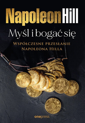 Napoleon Hill - Myśl i bogać się. Współczesne przesłanie Napoleona Hilla Napoleon Hill - Myśl i bogać się. Współczesne przesłanie Napoleona Hilla
