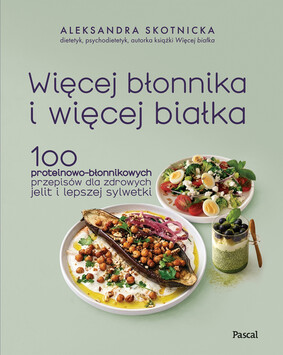 Aleksandra Skotnicka - Więcej błonnika i więcej białka. 100 proteinowo-błonnikowych przepisów dla zdrowych jelit i lepszej sylwetki Aleksandra Skotnicka - Więcej błonnika i więcej białka. 100 proteinowo-błonnikowych przepisów dla zdrowych jelit i lepszej sylwetki