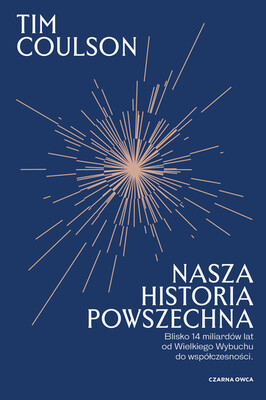 Tim Coulson - Nasza historia powszechna Blisko 14 miliardów lat od Wielkiego Wybuchu do współczesności Tim Coulson - Nasza historia powszechna Blisko 14 miliardów lat od Wielkiego Wybuchu do współczesności